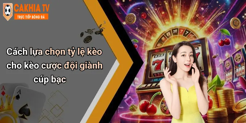 Cách lựa chọn tỷ lệ kèo cho kèo cược đội giành cúp bạc