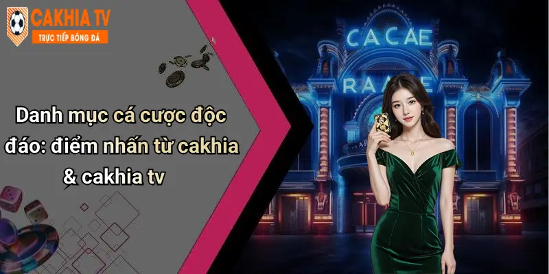 Danh mục cá cược độc đáo: điểm nhấn từ cakhia & cakhia tv