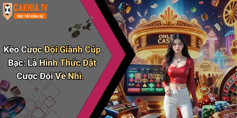 Kèo Cược Đội Giành Cúp Bạc: Là Hình Thức Đặt Cược Đội Về Nhì.