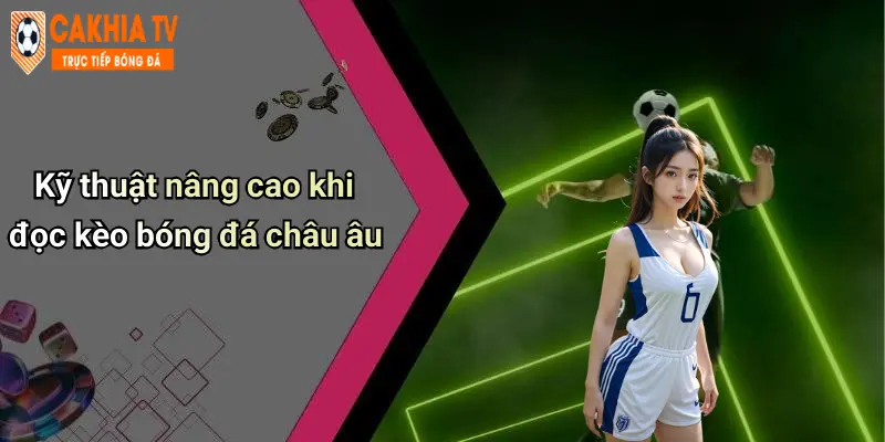 Kỹ thuật nâng cao khi đọc kèo bóng đá châu âu