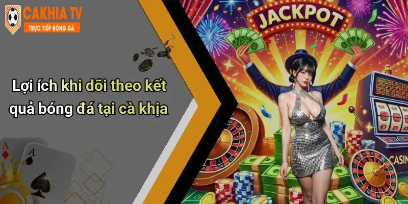 Lợi ích khi dõi theo kết quả bóng đá tại cà khịa