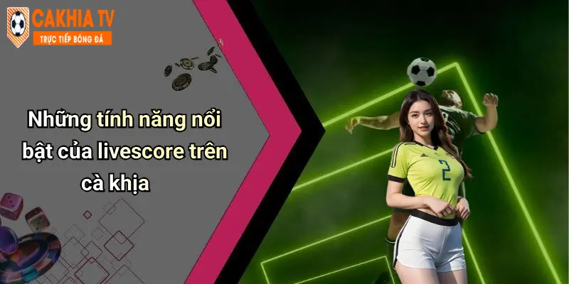 Những tính năng nổi bật của livescore trên cà khịa