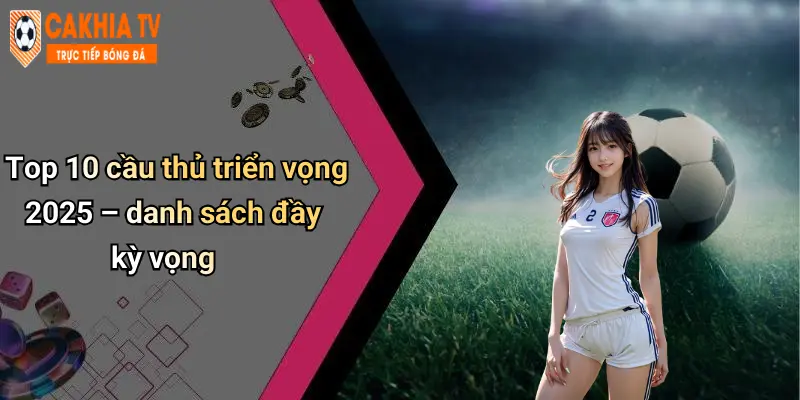 Top 10 cầu thủ triển vọng 2025 – danh sách đầy kỳ vọng