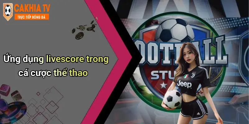 Ứng dụng livescore trong cá cược thể thao