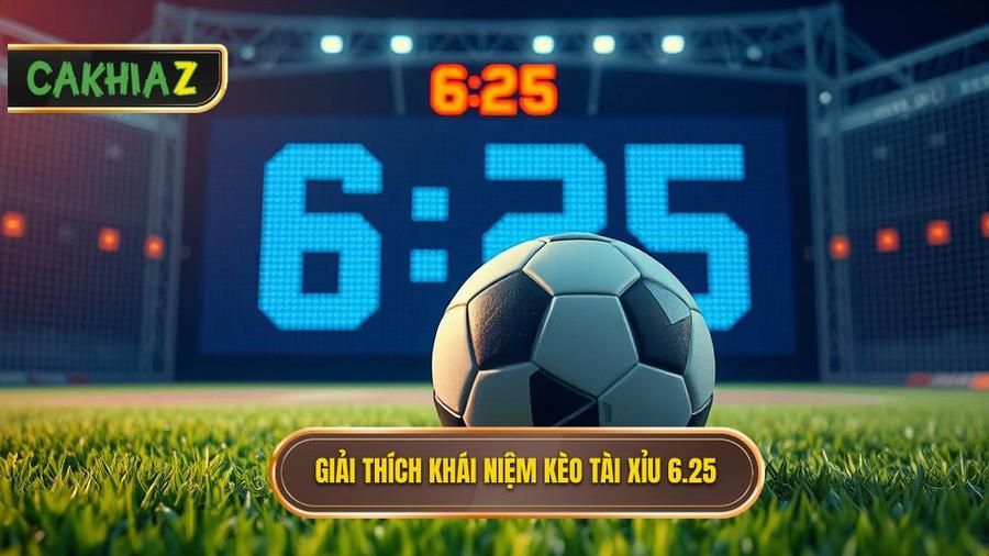 Khái niệm cơ bản: Kèo tài xỉu 6.25 là gì?